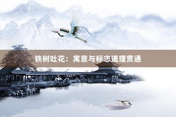 铁树吐花：寓意与标志道理贯通